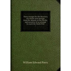 

Книга Three voyages for the discovery of a north-west passage from the Atlantic to the Pacific, and narrative of an attempt to reach the North Pole 1