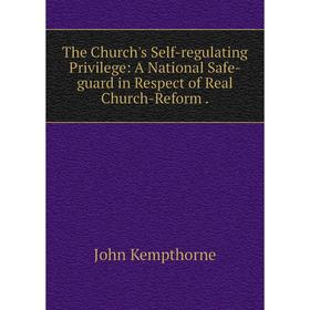 

Книга The Church's Self-regulating Privilege: A National Safe-guard in Respect of Real Church-Reform