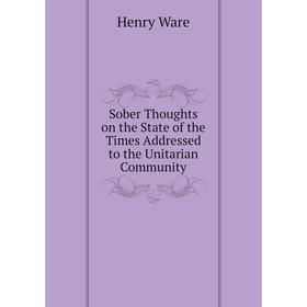 

Книга Sober Thoughts on the State of the Times Addressed to the Unitarian Community
