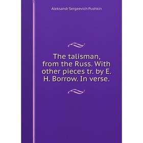 

Книга The talisman, from the Russ. With other pieces tr. by E.H. Borrow. In verse.