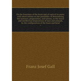 

Книга On the functions of the brain and of each of its Parts: with observations on the possibility of determining the instincts, propensities, and tal