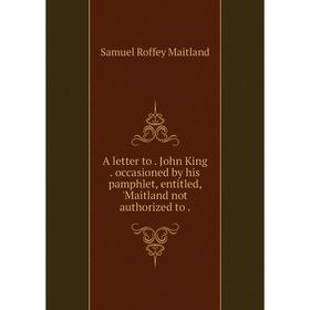 

Книга A letter toJohn Kingoccasioned by his pamphlet, entitled, 'Maitland not authorized to