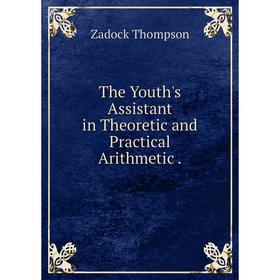 

Книга The Youth's Assistant in Theoretic and Practical Arithmetic