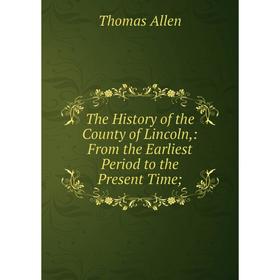 

Книга The History of the County of Lincoln,: From the Earliest Period to the Present Time;