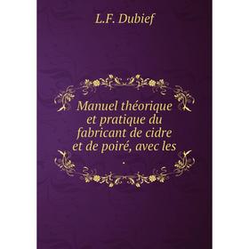 

Книга Manuel théorique et pratique du fabricant de cidre et de poiré, avec les