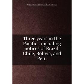 

Книга Three years in the Pacific: including notices of Brazil, Chile, Bolivia, and Peru
