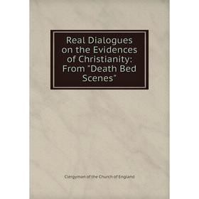 

Книга Real Dialogues on the Evidences of Christianity: From Death Bed Scenes