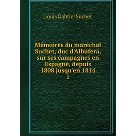 

Книга Mémoires du maréchal Suchet, duc d'Albufera, sur ses campagnes en Espagne, depuis 1808 jusqu'en 18142