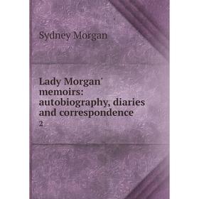 

Книга Lady Morgan' memoirs: autobiography, diaries and correspondence 2