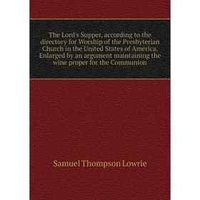 

Книга The Lord's Supper, according to the directory for Worship of the Presbyterian Church in the United States of America. Enlarged by an argument ma