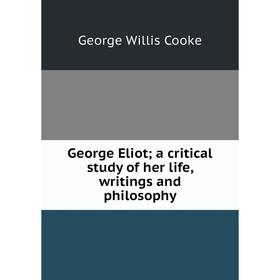 

Книга George Eliot; a critical study of her life, writings and philosophy