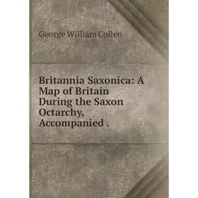 

Книга Britannia Saxonica: A Map of Britain During the Saxon Octarchy, Accompanied