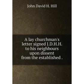 

Книга A lay churchman's letter signed J.D.H.H. to his neighbours upon dissent from the established