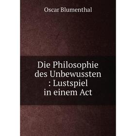 

Книга Die Philosophie des Unbewussten: Lustspiel in einem Act