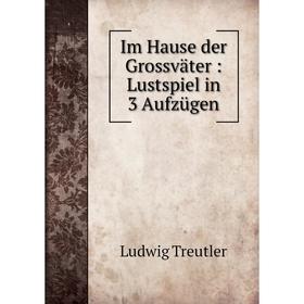 

Книга Im Hause der Grossväter: Lustspiel in 3 Aufzügen