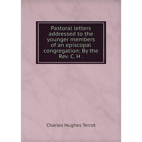 

Книга Pastoral letters addressed to the younger members of an episcopal congregation: By the Rev C H