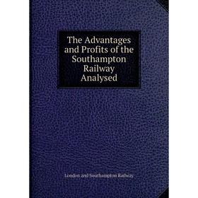 

Книга The Advantages and Profits of the Southampton Railway Analysed