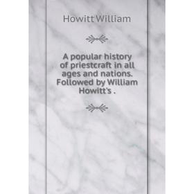 

Книга A popular history of priestcraft in all ages and nations. Followed by William Howitt's