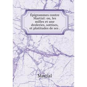 

Книга Épigrammes contre Martial: ou, les milles et une droleries, sottises, et platitudes de ses
