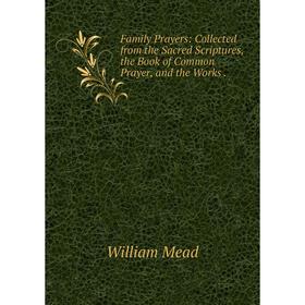 

Книга Family Prayers: Collected from the Sacred Scriptures, the Book of Common Prayer, and the Works