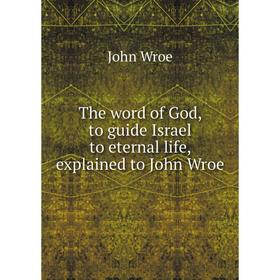 

Книга The word of God, to guide Israel to eternal life, explained to John Wroe