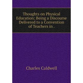 

Книга Thoughts on Physical Education: Being a Discourse Delivered to a Convention of Teachers in