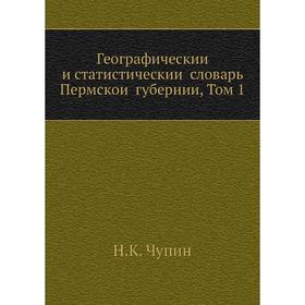 

Географический и статистический словарь Пермской губернии, Том 1
