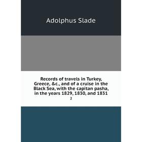 

Книга Records of travels in Turkey, Greece, c., and of a cruise in the Black Sea, with the capitan pasha, in the years 1829, 1830, and 1831 2