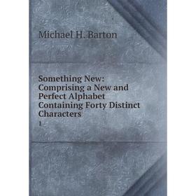 

Книга Something New: Comprising a New and Perfect Alphabet Containing Forty Distinct Characters1