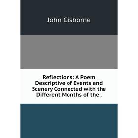

Книга Reflections: A Poem Descriptive of Events and Scenery Connected with the Different Months of the