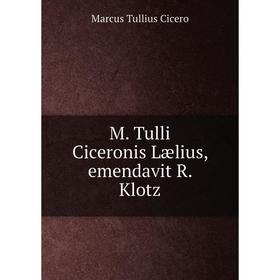 

Книга M Tulli Ciceronis Lælius, emendavit R Klotz