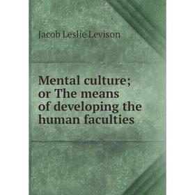 

Книга Mental culture; or The means of developing the human faculties