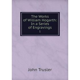 

Книга The Works of William Hogarth: In a Series of Engravings 1