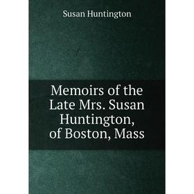 

Книга Memoirs of the Late Mrs Susan Huntington, of Boston, Mass