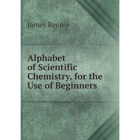 

Книга Alphabet of Scientific Chemistry, for the Use of Beginners