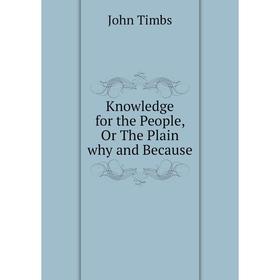 

Книга Knowledge for the People or the Plain why and Because