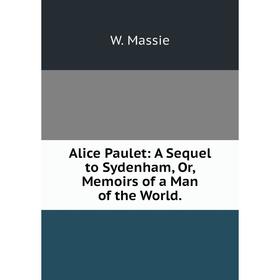 

Книга Alice Paulet: A Sequel to Sydenham, Or, Memoirs of a Man of the World.