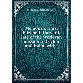 

Книга Memoirs of mrs Elizabeth Harvard, late of the Wesleyan mission to Ceylon and India: with