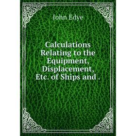

Книга Calculations Relating to the Equipment, Displacement, Etc. of Ships and