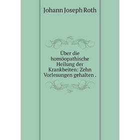 

Книга Über die homöopathische Heilung der Krankbeiten: Zehn Vorlesungen gehalten