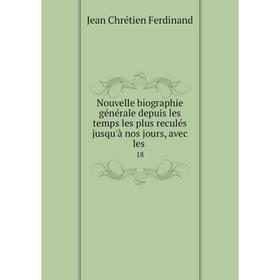 

Книга Nouvelle biographie générale depuis les temps les plus reculés jusqu'à nos jours, avec les 18