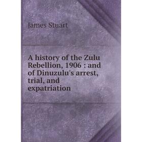 

Книга A history of the Zulu Rebellion, 1906: and of Dinuzulu's arrest, trial, and expatriation