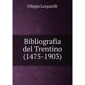 

Книга Bibliografia del Trentino (1475-1903)