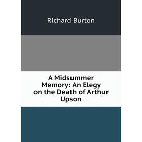 

Книга A Midsummer Memory: An Elegy on the Death of Arthur Upson