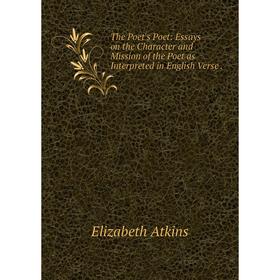 

Книга The Poet's Poet: Essays on the Character and Mission of the Poet as Interpreted in English Verse