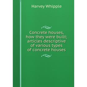 

Книга Concrete houses, how they were built; articles descriptive of various types of concrete houses