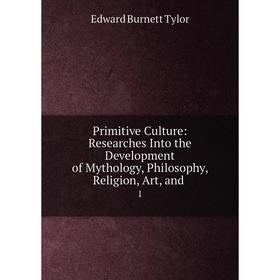 

Книга Primitive Culture: Researches Into the Development of Mythology, Philosophy, Religion, Art, and1