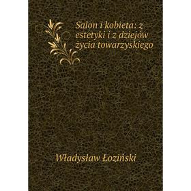 

Книга Salon i kobieta: z estetyki i z dziejów życia towarzyskiego