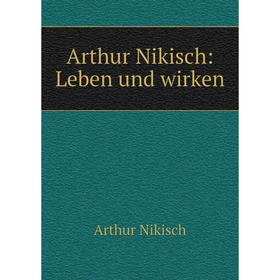 

Книга Arthur Nikisch: Leben und wirken