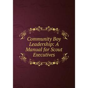 

Книга Community Boy Leadership: A Manual for Scout Executives